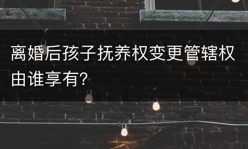 离婚后孩子抚养权变更管辖权由谁享有？