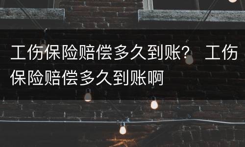工伤保险赔偿多久到账？ 工伤保险赔偿多久到账啊