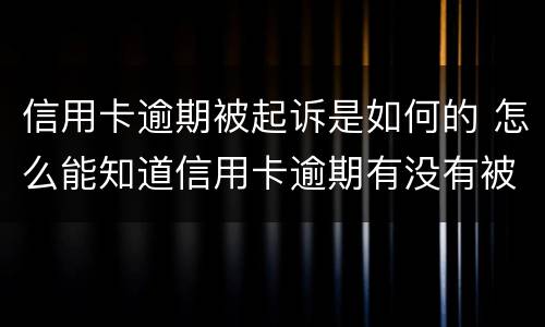 信用卡逾期被起诉是如何的 怎么能知道信用卡逾期有没有被起诉