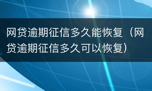 网贷逾期征信多久能恢复（网贷逾期征信多久可以恢复）