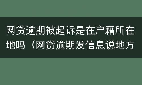 网贷逾期被起诉是在户籍所在地吗（网贷逾期发信息说地方户籍起诉）