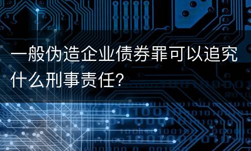 一般伪造企业债券罪可以追究什么刑事责任？