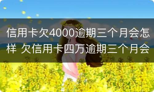 信用卡欠4000逾期三个月会怎样 欠信用卡四万逾期三个月会怎么样