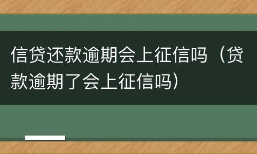 信贷还款逾期会上征信吗（贷款逾期了会上征信吗）