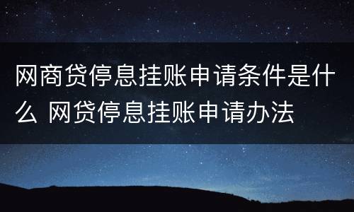 网商贷停息挂账申请条件是什么 网贷停息挂账申请办法