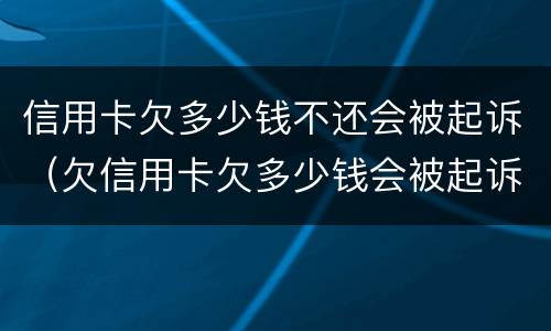 信用卡欠多少钱不还会被起诉（欠信用卡欠多少钱会被起诉）