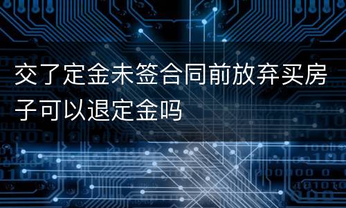 交了定金未签合同前放弃买房子可以退定金吗
