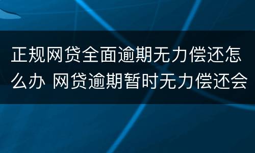 正规网贷全面逾期无力偿还怎么办 网贷逾期暂时无力偿还会怎样