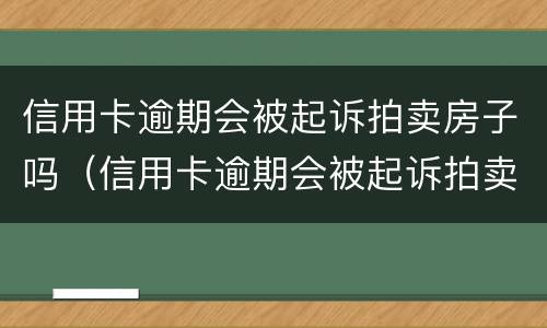 信用卡逾期会被起诉拍卖房子吗（信用卡逾期会被起诉拍卖房子吗多少钱）