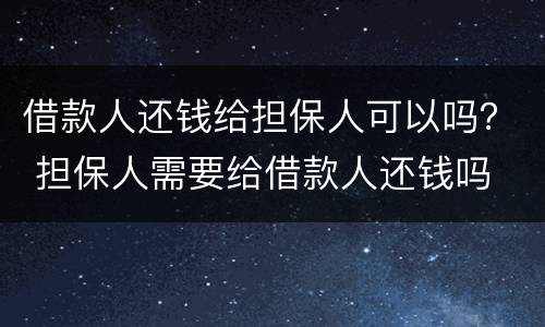借款人还钱给担保人可以吗？ 担保人需要给借款人还钱吗