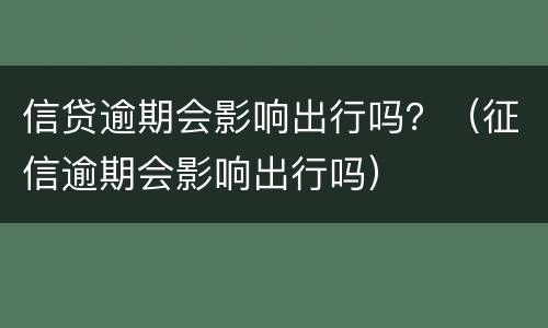 信贷逾期会影响出行吗？（征信逾期会影响出行吗）