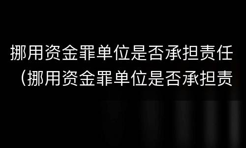 挪用资金罪单位是否承担责任（挪用资金罪单位是否承担责任的规定）