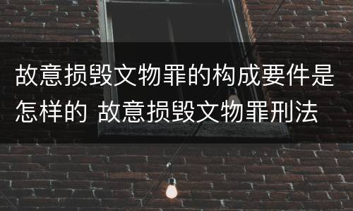 故意损毁文物罪的构成要件是怎样的 故意损毁文物罪刑法