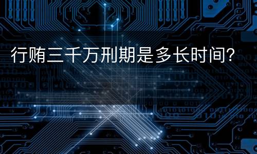 行贿三千万刑期是多长时间？