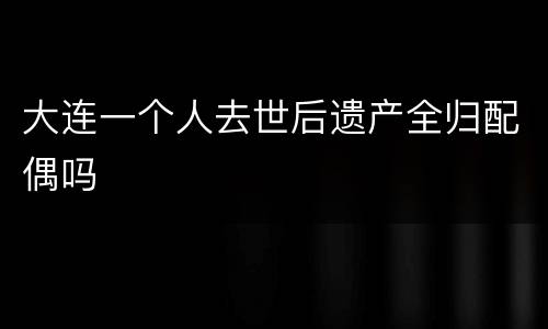大连一个人去世后遗产全归配偶吗
