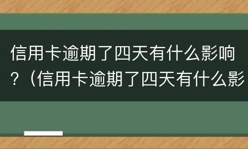 信用卡逾期了四天有什么影响?（信用卡逾期了四天有什么影响嘛）