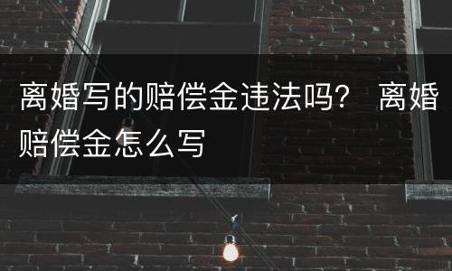 离婚写的赔偿金违法吗？ 离婚赔偿金怎么写