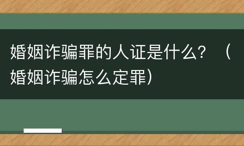 婚姻诈骗罪的人证是什么？（婚姻诈骗怎么定罪）