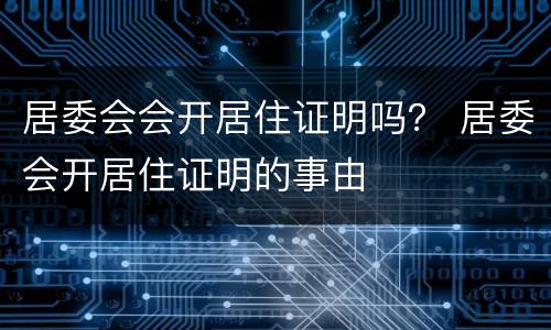 居委会会开居住证明吗？ 居委会开居住证明的事由