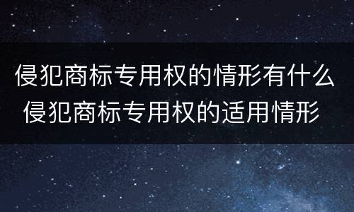 侵犯商标专用权的情形有什么 侵犯商标专用权的适用情形