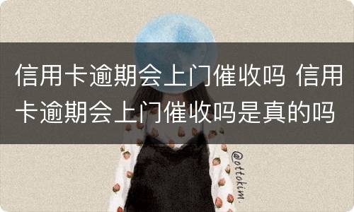 信用卡逾期会上门催收吗 信用卡逾期会上门催收吗是真的吗