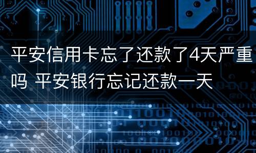 平安信用卡忘了还款了4天严重吗 平安银行忘记还款一天
