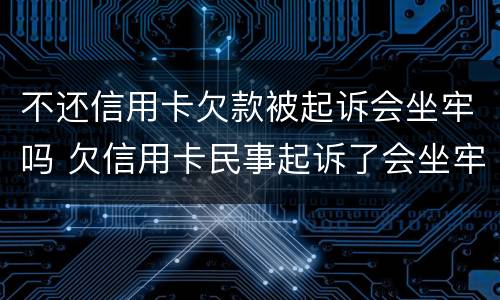 不还信用卡欠款被起诉会坐牢吗 欠信用卡民事起诉了会坐牢吗?
