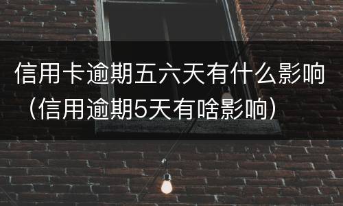 信用卡逾期五六天有什么影响（信用逾期5天有啥影响）