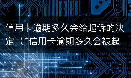 信用卡逾期多久会给起诉的决定（“信用卡逾期多久会被起诉”）
