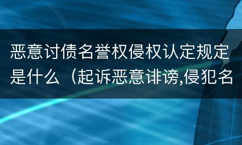 恶意讨债名誉权侵权认定规定是什么（起诉恶意诽谤,侵犯名誉权要钱吗）