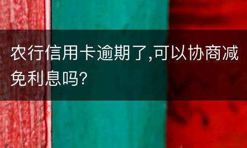 农行信用卡逾期了,可以协商减免利息吗？