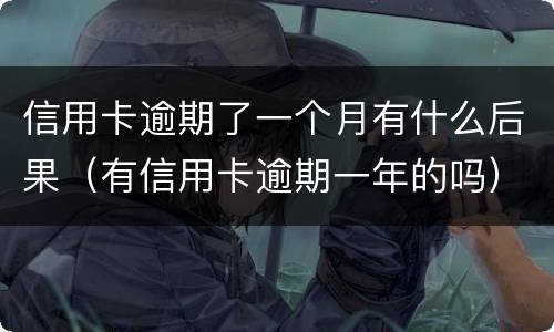 信用卡逾期了一个月有什么后果（有信用卡逾期一年的吗）