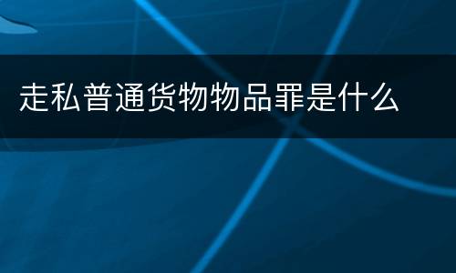 走私普通货物物品罪是什么