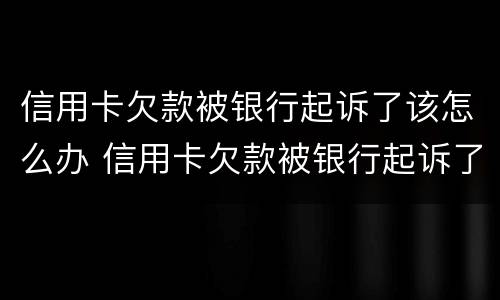信用卡欠款被银行起诉了该怎么办 信用卡欠款被银行起诉了该怎么办理