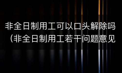非全日制用工可以口头解除吗（非全日制用工若干问题意见废止了吗）