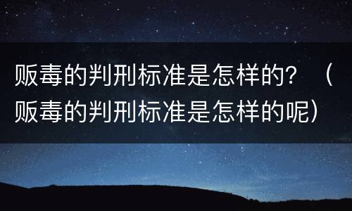 贩毒的判刑标准是怎样的？（贩毒的判刑标准是怎样的呢）