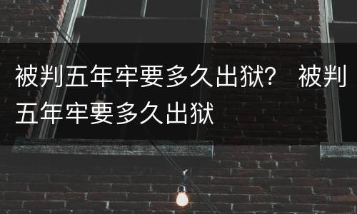 被判五年牢要多久出狱？ 被判五年牢要多久出狱
