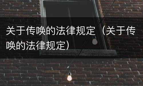 关于传唤的法律规定（关于传唤的法律规定）