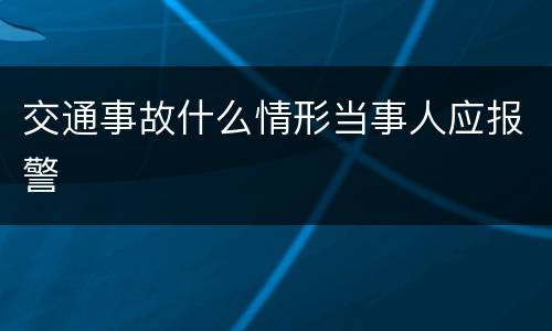 交通事故什么情形当事人应报警