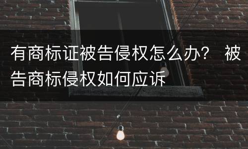 有商标证被告侵权怎么办？ 被告商标侵权如何应诉