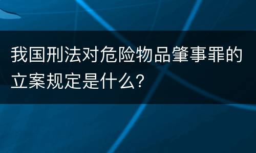 我国刑法对危险物品肇事罪的立案规定是什么？
