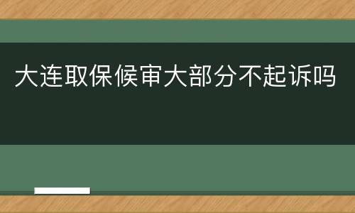 大连取保候审大部分不起诉吗