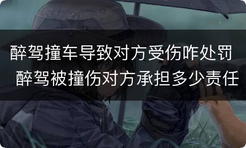 醉驾撞车导致对方受伤咋处罚 醉驾被撞伤对方承担多少责任