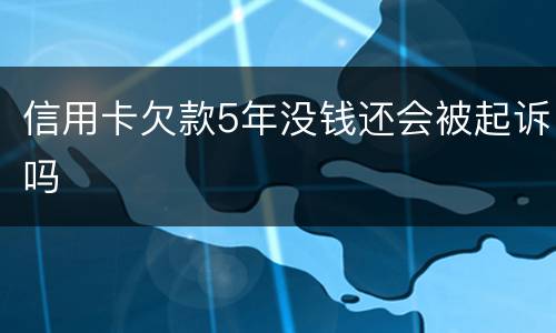 信用卡欠款5年没钱还会被起诉吗