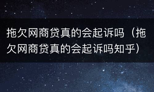 拖欠网商贷真的会起诉吗（拖欠网商贷真的会起诉吗知乎）