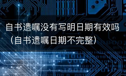 自书遗嘱没有写明日期有效吗（自书遗嘱日期不完整）
