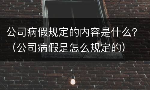 公司病假规定的内容是什么？（公司病假是怎么规定的）