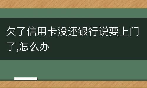 欠了信用卡没还银行说要上门了,怎么办