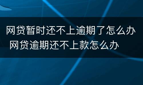 网贷暂时还不上逾期了怎么办 网贷逾期还不上款怎么办