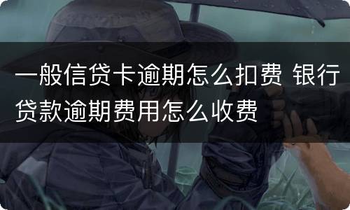 一般信贷卡逾期怎么扣费 银行贷款逾期费用怎么收费